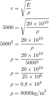 \begin{aligned}v&= \sqrt{\frac{E}{\rho}} \\ 5000&=\sqrt{\frac{20 \times 10^{10}}{\rho} \\ 5000^2 &= \frac{20\times10^{10}}{\rho} \\ \rho &= \frac{20\times10^{10}}{5000^2} \\ \rho &= \frac{20\times10^{10}}{25 \times 10^6} \\ \rho &= 0{,}8 \times 10^4 \\ \rho &= 8000\space\text{kg/m}^3 \\ \end{aligned}